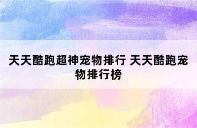 天天酷跑超神宠物排行 天天酷跑宠物排行榜